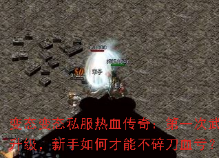 变态变态私服热血传奇:第一次武器升级,新手如何才能不碎刀血亏? 变态变态私服热血传奇:第一次武器升级,新手如何才能不碎刀血亏?