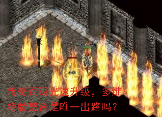 传奇百级光速升级,多维经验整合是唯一出路吗? 传奇百级光速升级,多维经验整合是唯一出路吗?