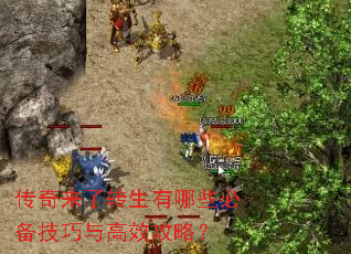 传奇来了转生有哪些必备技巧与高效攻略? 传奇来了转生有哪些必备技巧与高效攻略?