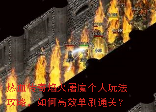 热血传奇焰火屠魔个人玩法攻略,如何高效单刷通关? 热血传奇焰火屠魔个人玩法攻略,如何高效单刷通关?