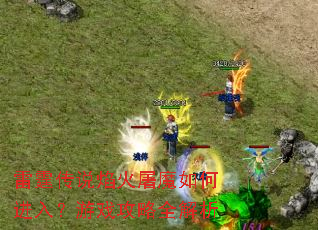 雷霆传说焰火屠魔如何进入?游戏攻略全解析 雷霆传说焰火屠魔如何进入?游戏攻略全解析
