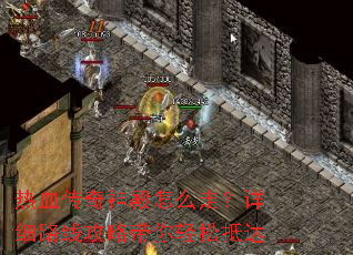 热血传奇神殿怎么走?详细路线攻略带你轻松抵达 热血传奇神殿怎么走?详细路线攻略带你轻松抵达