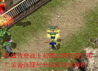 热血传奇战士前期如何高效打宝?装备选择与升级路线全解析 热血传奇战士前期如何高效打宝?装备选择与升级路线全解析