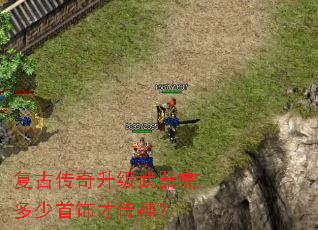 复古传奇升级武器需多少首饰才传神? 复古传奇升级武器需多少首饰才传神?