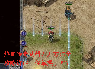 热血传奇武器开刀方法全攻略详解,你掌握了吗? 热血传奇武器开刀方法全攻略详解,你掌握了吗?