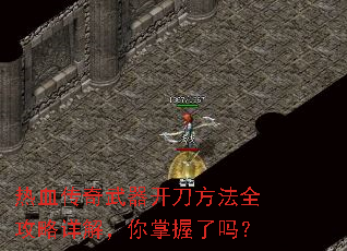 热血传奇武器开刀方法全攻略详解,你掌握了吗? 热血传奇武器开刀方法全攻略详解,你掌握了吗?