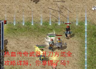热血传奇武器开刀方法全攻略详解,你掌握了吗? 热血传奇武器开刀方法全攻略详解,你掌握了吗?