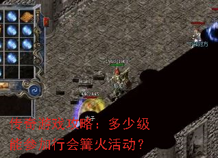 传奇游戏攻略:多少级能参加行会篝火活动? 传奇游戏攻略:多少级能参加行会篝火活动?
