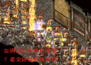 如何前往传奇封魔道?最全路线攻略解析 如何前往传奇封魔道?最全路线攻略解析
