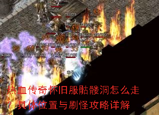热血传奇怀旧服骷髅洞怎么走?具体位置与刷怪攻略详解 热血传奇怀旧服骷髅洞怎么走?具体位置与刷怪攻略详解