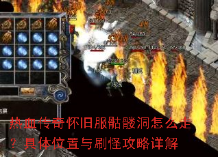 热血传奇怀旧服骷髅洞怎么走?具体位置与刷怪攻略详解 热血传奇怀旧服骷髅洞怎么走?具体位置与刷怪攻略详解