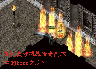 如何高效挑战传奇副本中的boss之魂? 如何高效挑战传奇副本中的boss之魂?