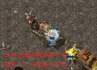 传奇后期三职业哪个收益最大?深度解析攻略 传奇后期三职业哪个收益最大?深度解析攻略
