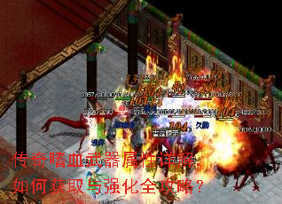 传奇嗜血武器属性详解,如何获取与强化全攻略? 传奇嗜血武器属性详解,如何获取与强化全攻略?