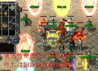 复古传奇赤月广场如何前往?详细路线攻略解析 复古传奇赤月广场如何前往?详细路线攻略解析