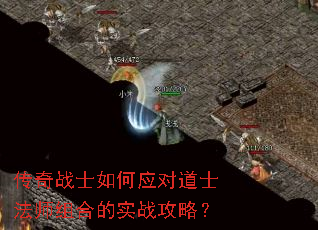 传奇战士如何应对道士法师组合的实战攻略? 传奇战士如何应对道士法师组合的实战攻略?