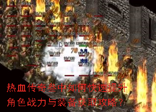 热血传奇叁中如何快速提升角色战力与装备获取攻略? 热血传奇叁中如何快速提升角色战力与装备获取攻略?