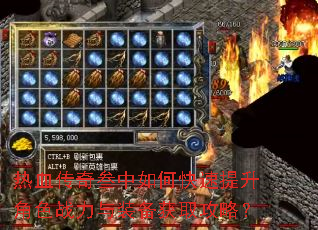 热血传奇叁中如何快速提升角色战力与装备获取攻略? 热血传奇叁中如何快速提升角色战力与装备获取攻略?