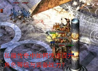 私服传奇中如何快速提升角色等级与装备战力? 私服传奇中如何快速提升角色等级与装备战力?