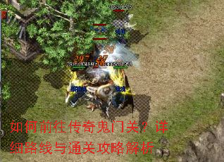 如何前往传奇鬼门关?详细路线与通关攻略解析 如何前往传奇鬼门关?详细路线与通关攻略解析