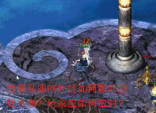 传奇私服PK外挂如何影响游戏平衡?玩家应如何应对? 传奇私服PK外挂如何影响游戏平衡?玩家应如何应对?