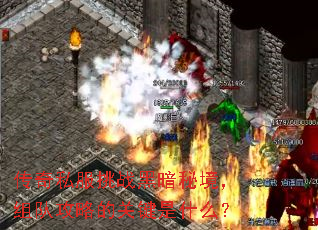 传奇私服挑战黑暗秘境,组队攻略的关键是什么? 传奇私服挑战黑暗秘境,组队攻略的关键是什么?