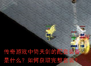 传奇游戏中倚天剑的配套装备是什么?如何获取完整套装? 传奇游戏中倚天剑的配套装备是什么?如何获取完整套装?