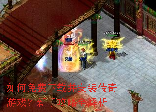 如何免费下载并安装传奇游戏?新手攻略全解析 如何免费下载并安装传奇游戏?新手攻略全解析