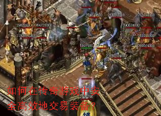 如何在传奇游戏中安全高效地交易装备? 如何在传奇游戏中安全高效地交易装备?