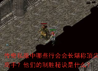 传奇私服中哪些行会会长堪称顶尖高手?他们的制胜秘诀是什么? 传奇私服中哪些行会会长堪称顶尖高手?他们的制胜秘诀是什么?