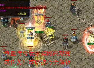 热血传奇玩家如何高效完成任务?攻略技巧全解析 热血传奇玩家如何高效完成任务?攻略技巧全解析
