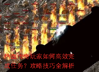 热血传奇玩家如何高效完成任务?攻略技巧全解析 热血传奇玩家如何高效完成任务?攻略技巧全解析