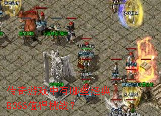 传奇游戏中有哪些经典BOSS值得挑战? 传奇游戏中有哪些经典BOSS值得挑战?