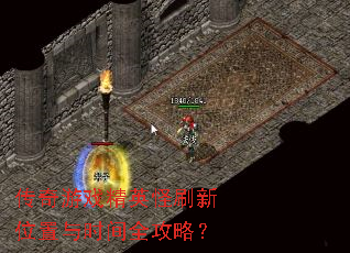 传奇游戏精英怪刷新位置与时间全攻略? 传奇游戏精英怪刷新位置与时间全攻略?