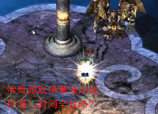 传奇游戏精英怪刷新位置与时间全攻略? 传奇游戏精英怪刷新位置与时间全攻略?