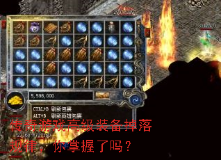 传奇游戏高级装备掉落规律,你掌握了吗? 传奇游戏高级装备掉落规律,你掌握了吗?