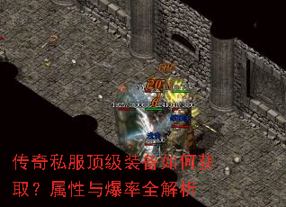 传奇私服顶级装备如何获取?属性与爆率全解析 传奇私服顶级装备如何获取?属性与爆率全解析
