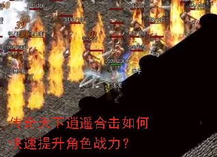 传奇天下逍遥合击如何快速提升角色战力? 传奇天下逍遥合击如何快速提升角色战力?