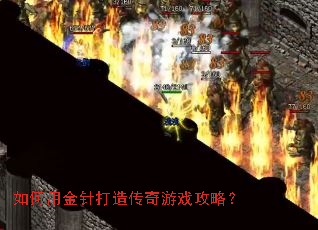 如何用金针打造传奇游戏攻略? 如何用金针打造传奇游戏攻略?