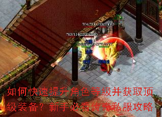 如何快速提升角色等级并获取顶级装备?新手必看传奇私服攻略 如何快速提升角色等级并获取顶级装备?新手必看传奇私服攻略