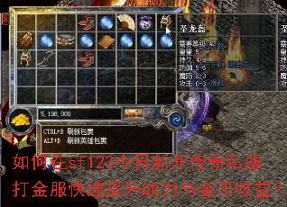 如何在sf123今日新开传奇私服打金服快速提升战力与金币收益? 如何在sf123今日新开传奇私服打金服快速提升战力与金币收益?