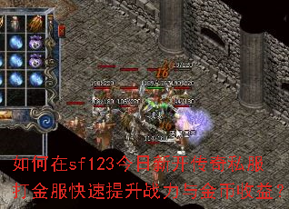 如何在sf123今日新开传奇私服打金服快速提升战力与金币收益? 如何在sf123今日新开传奇私服打金服快速提升战力与金币收益?