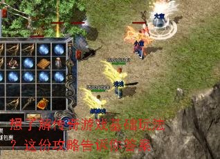 想了解传奇游戏基础玩法?这份攻略告诉你答案 想了解传奇游戏基础玩法?这份攻略告诉你答案