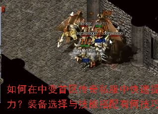 如何在中变首区传奇私服中快速提升战力?装备选择与技能搭配有何技巧? 如何在中变首区传奇私服中快速提升战力?装备选择与技能搭配有何技巧?