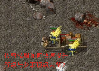 传奇私服如何快速提升等级与获取顶级装备? 传奇私服如何快速提升等级与获取顶级装备?