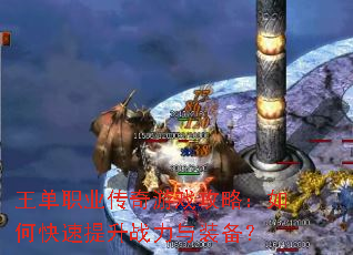 王单职业传奇游戏攻略:如何快速提升战力与装备? 王单职业传奇游戏攻略:如何快速提升战力与装备?
