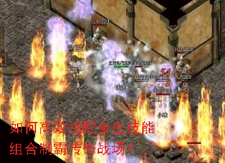 如何高效搭配合击技能组合制霸传奇战场? 如何高效搭配合击技能组合制霸传奇战场?