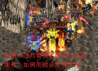 传奇sf法师兽灵术使用技巧有哪些?如何高效运用兽灵术? 传奇sf法师兽灵术使用技巧有哪些?如何高效运用兽灵术?