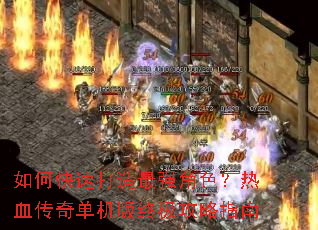 如何快速打造最强角色?热血传奇单机版终极攻略指南 如何快速打造最强角色?热血传奇单机版终极攻略指南