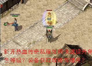 新开热血传奇私服如何快速提升角色等级?装备获取攻略有哪些? 新开热血传奇私服如何快速提升角色等级?装备获取攻略有哪些?